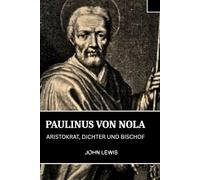PAULINUS VON NOLA: Aristokrat, Dichter und Bischof