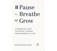 Pause, Breathe, Grow : A Minimalist Guide to Positive Thinking and Meaningful Living
