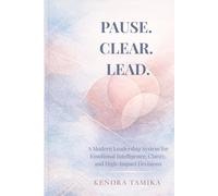 Pause. Clear. Lead.: A Modern Leadership System for Emotional Intelligence, Clarity, and High-Impact Decisions