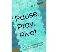 Pause. Pray. Pivot: A 21-Day Journey through Identity, Purpose & Power
