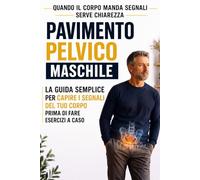 Pavimento Pelvico Maschile: Guida semplice per l'uomo su sintomi, prostata, controllo urinario e Kegel prima di fare esercizi a caso