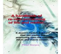 Pawel Kozycz A handbook of re-neo processing of life & matter. Paperback Pawel Kozycz Multicolor