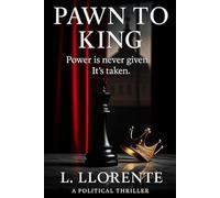 Pawn to King: Power is never given. It’s taken. A Political Thriller