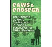 Paws and Prosper:: The Ultimate Guide to Starting and Running a Successful Pet Sitting Business