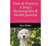 Paws & Potency A Dog’s Homeopathy & Health Journal: Track Your Dog’s Health & Learn How Homeopathy Can Help