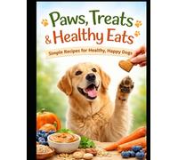 Paws, Treats and Healthy Eats: Simple Recipes For Healthy, Happy Dogs
