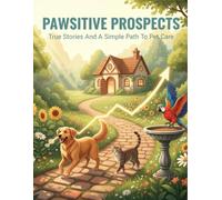 Pawsitive Prospects: True Stories And A Simple Path To Pet Care