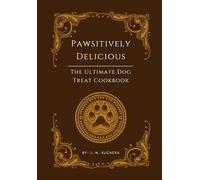 Pawsitively Delicious: The Ultimate Dog Treat Cookbook