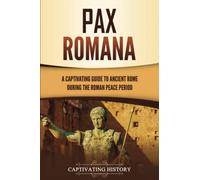 Pax Romana: A Captivating Guide to Ancient Rome during the Roman Peace Period (Captivating History)