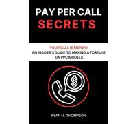 Pay Per Call Secrets: Your Call is Money - An Insider's Guide to Making a Fortune on PPC Models