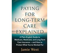Paying for Long-Term Care Explained: A Plain-English Guide to Medicare, Medicaid, and Long-Term Care Insurance - and How to Protect What You've Worked For