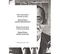Paying No Attention I Notice Everything: Robert Walser and the Visual Arts
