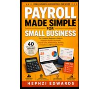 Payroll Made Simple for Small Business: The Complete Beginner's Guide to Employee Payroll, Paychecks, Payroll Taxes, Withholdings, Benefits, ... (Small Business Accounting & Tax Series)