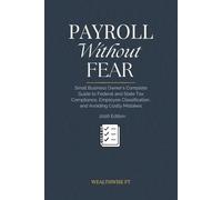 Payroll Without Fear: Small Business Owner's Complete Guide to Federal and State Tax Compliance, Employee Classification, and Avoiding Costly Mistakes