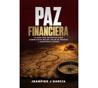 PAZ FINANCIERA: LA GUÍA QUE NECESITAS PARA ADMINISTRAR MEJOR, SALIR DE DEUDAS Y CONSTRUIR LEGADO