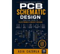 PCB Schematic Design: Practical Guide to Electronic Circuit Design: 2 (PCB Engineering Mastery Series)
