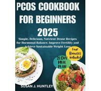 PCOS COOKBOOK FOR BEGINNERS 2025: Simple, Delicious, Nutrient Dense Recipes for Hormonal Balance, Improve Fertility and Achieve Sustainable Weight Loss