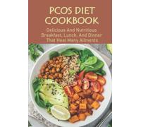 PCOS Diet Cookbook: Delicious And Nutritious Breakfast, Lunch, And Dinner That Heal Many Ailments