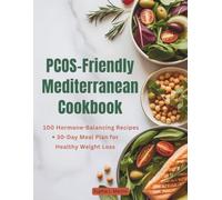 PCOS-Friendly Mediterranean Cookbook: 100 Hormone-Balancing Recipes + 30-Day Meal Plan for Healthy Weight Loss