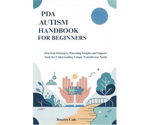 PDA AUTISM HANDBOOK FOR BEGINNERS: Practical Strategies, Parenting Insights and Support Tools for Understanding Unique Neurodiverse Needs