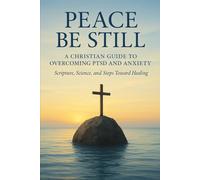Peace Be Still: A Christian Guide to Overcoming PTSD and Anxiety with Scripture, Science, and Healing Steps