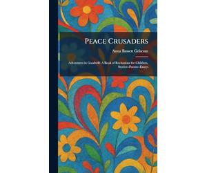 Peace Crusaders: Adventures in Goodwill: A Book of Recitations for Children, Stories--Poems--Essays