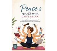Peace for People Who Can’t Relax: Understanding Chronic Tension, Overthinking, Hypervigilance, Mental Restlessness, and the Hidden Reasons Calm Can Feel So Uncomfortable