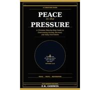 Peace in the Pressure: A Christian Step-by-Step Guide to Overcoming Anxiety, Burnout, and Daily Overwhelm