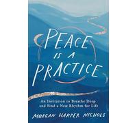 Peace Is a Practice : An Invitation to Breathe Deep and Find a New Rhythm for Life