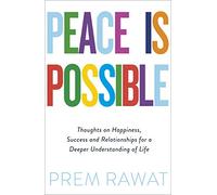Peace Is Possible : Thoughts on happiness, success and relationships for a deeper understanding of life