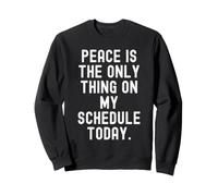 peace is the only thing on my schedule today Witty Sweatshirt