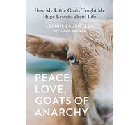 Peace, Love, Goats of Anarchy: How My Little Goats Taught Me Huge Lessons about Life