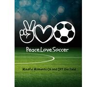 Peace.Love.Soccer: Mindful Moments On and Off the Field - 200+ page Journal For All Ages
