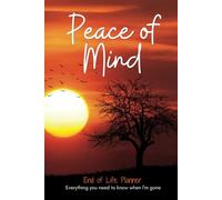 Peace of Mind, End of Life Planner, Everything you need to know when I'm gone: A guide to my family after I die of Financial and medical documents, ... family arrangement and my last wishes.