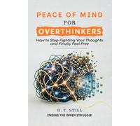 Peace of Mind for Overthinkers: How to Stop Fighting Your Thoughts and Finally Feel Free