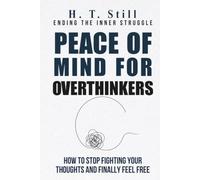 Peace of Mind for Overthinkers: How to Stop Fighting Your Thoughts and Finally Feel Free