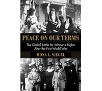 Peace on Our Terms - The Global Battle for Women`s Rights After the First World War (Columbia Studies in International and Global History)