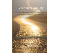 Peace Over Anxiety: A 30-Day Devotional Journey Toward Rest, Trust, and the Steady Presence of God