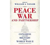 Peace, War, and Partnership: Congress and the Military Since World War II (Williams-Ford Texas a&M University Military History Series)