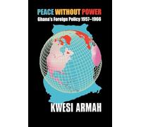 Peace without Power: Ghana's Foreign Policy 1957-1966