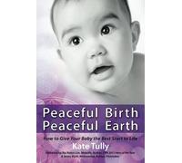Peaceful Birth Peaceful Earth: How To Give Your Baby The Best Start To Life