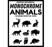 Peaceful Botanical Monochrome Animals Coloring Book for Teens: 50+ Calming Black & White Animal and Plant Designs for Mindfulness, Focus, and Creativity (Use Just One Color!)