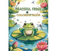 PEACEFUL FROGS COLORING BOOK FOR KIDS TEENS AND ADULTS: A Relaxing Animal Coloring Book With Calming Frog Designs For Stress Relief, Mindfulness And Creative Enjoyment