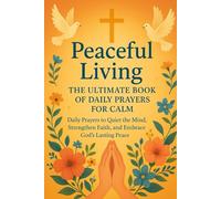 Peaceful Living: The Ultimate Book of Daily Prayers for Calm: Daily Prayers to Quiet the Mind, Strengthen Faith, and Embrace God’s Lasting Peace (Peace Beyond Understanding)