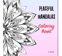 Peaceful Mandalas Coloring Book for Adults: Relaxing Black and White Designs for Stress Relief, Mindfulness, and Calm: 50 Soothing Mandala Patterns ... Perfect for Beginners and Adults Seeking Calm
