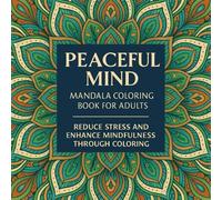 Peaceful Mind - Mandala Coloring Book for Adults: Reduce Stress and Enhance Mindfulness Through Coloring