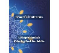 Peaceful Patterns A Simple Mandala Coloring Book for Adults: Stress-Relieving Designs for Mindfulness & Relaxation to Help You Unwind