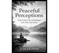 Peaceful Perceptions: How to See Life's Challenges with Calm and Clarity