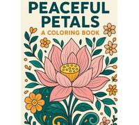 Peaceful Petals: A Coloring Book: Soothing Flower Coloring Pages for Stress Relief, Relaxation, and Mindful Creativity | Easy-to-Color Floral Designs ... Self-Care Through Art and Reflection)