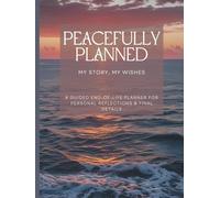 Peacefully Planned: My Final Wishes Workbook: A Guided Workbook for End-of-Life Planning, Legacy Reflections, and Final Wishes for Loved Ones